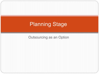 Outsourcing as an Option
Planning Stage
 