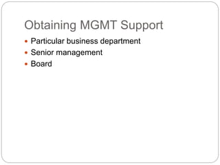 Obtaining MGMT Support
 Particular business department
 Senior management
 Board
 