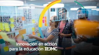 Innovación en acción
para la educación IEJMC
 