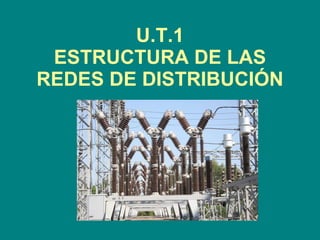 U.T.1 ESTRUCTURA DE LAS REDES DE DISTRIBUCIÓN 