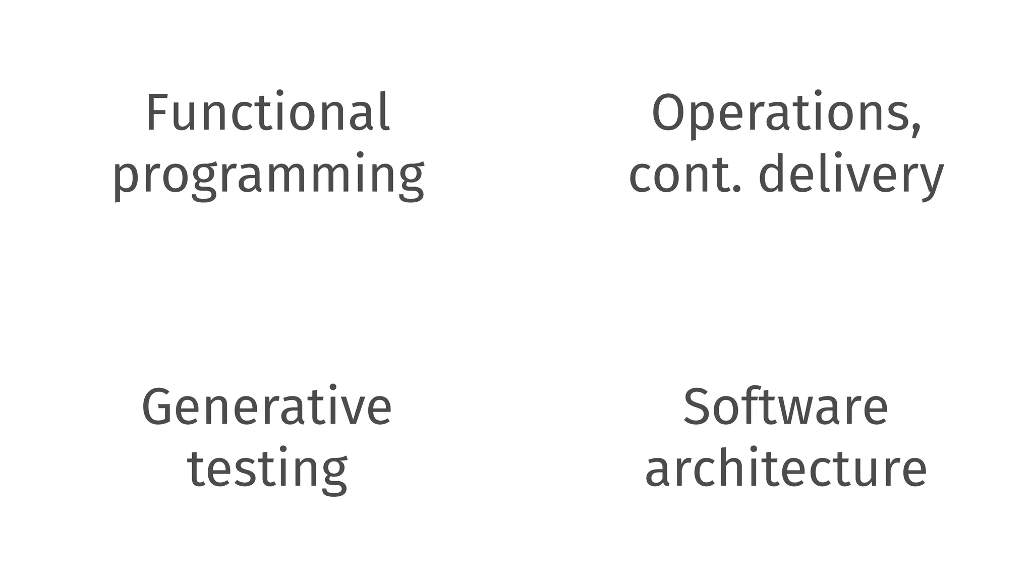 Functional  programming Operations, cont. delivery Generative testing Software architecture 