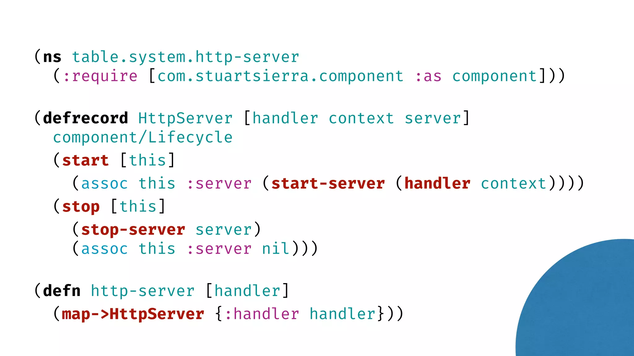 (ns table.system.http-server (:require [com.stuartsierra.component :as component])) (defrecord HttpServer [handler context server] component/Lifecycle (start [this] (assoc this :server (start-server (handler context)))) (stop [this] (stop-server server) (assoc this :server nil))) (defn http-server [handler] (map->HttpServer {:handler handler})) 