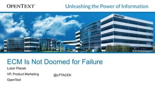ECM Is Not Doomed for Failure
Lubor Ptacek
VP, Product Marketing
OpenText
@LPTACEK
 