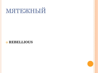 МЯТЕЖНЫЙ
 REBELLIOUS
 