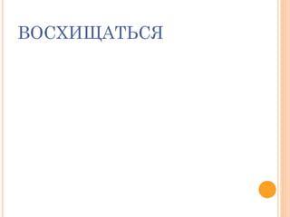 ВОСХИЩАТЬСЯ
 