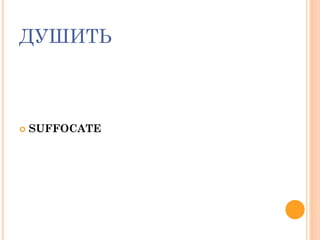 ДУШИТЬ
 SUFFOCATE
 