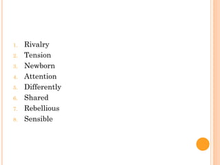 1. Rivalry
2. Tension
3. Newborn
4. Attention
5. Differently
6. Shared
7. Rebellious
8. Sensible
 