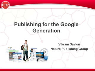 Publishing for the Google
       Generation

                   Vikram Savkar
              Nature Publishing Group
 