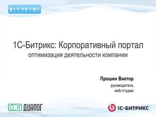 1C-Битрикс: Корпоративный портал
   оптимизация деятельности компании


                          Прошин Виктор
                              руководитель
                                web-студии
 