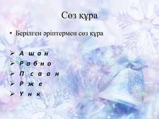 Сөз құра
• Берілген әріптермен сөз құра
 А ш а н
 Р а б н о
 П с а а н
 Р ж е
 Ү н к
 