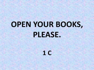 OPEN YOUR BOOKS,
PLEASE.
1 C
 