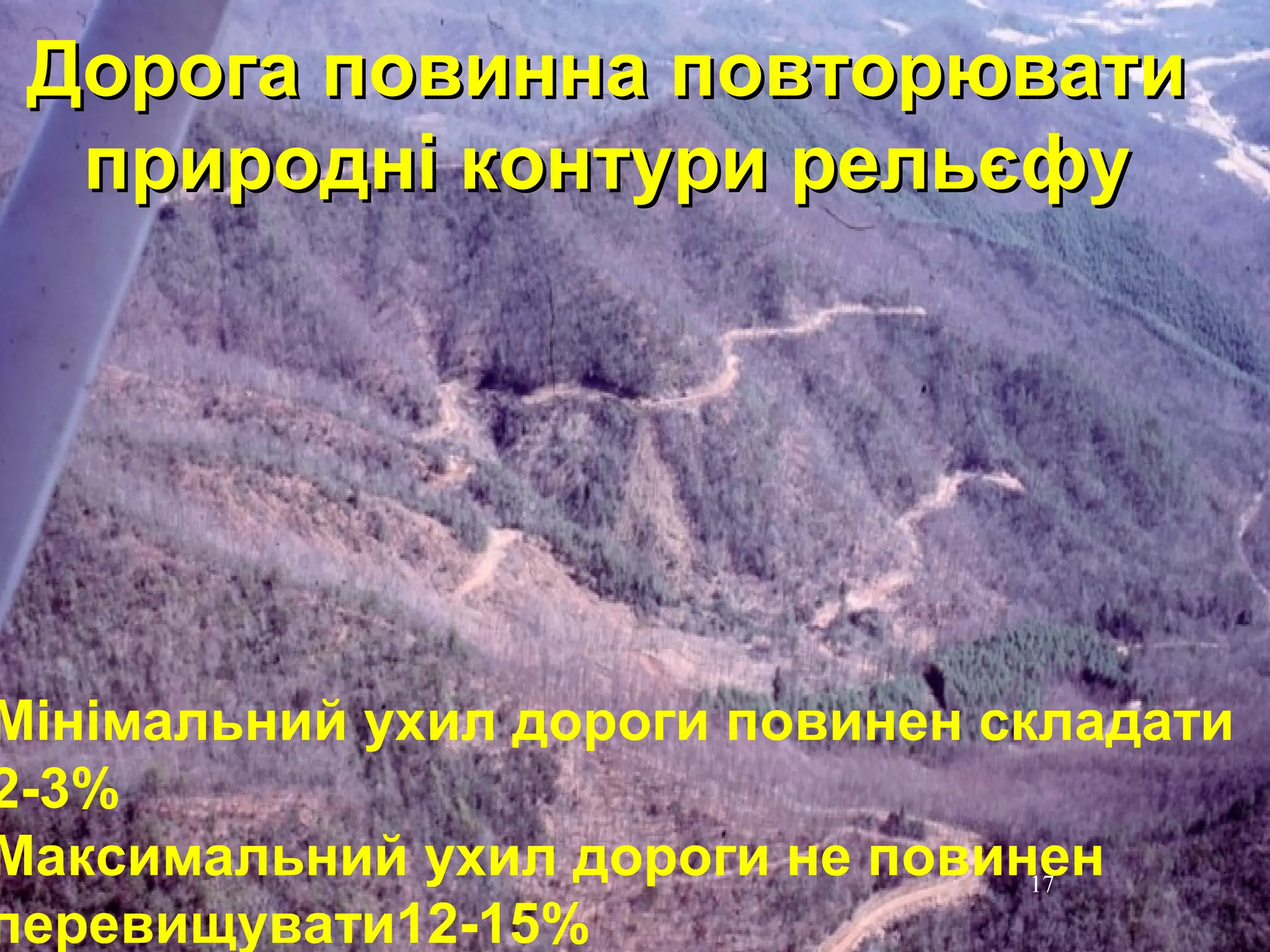 1111
Дорога повинна повторюватиДорога повинна повторювати
природні контури рельєфуприродні контури рельєфу
17
Мінімальний ухил дороги повинен складати
2-3%
Максимальний ухил дороги не повинен
перевищувати12-15%
 