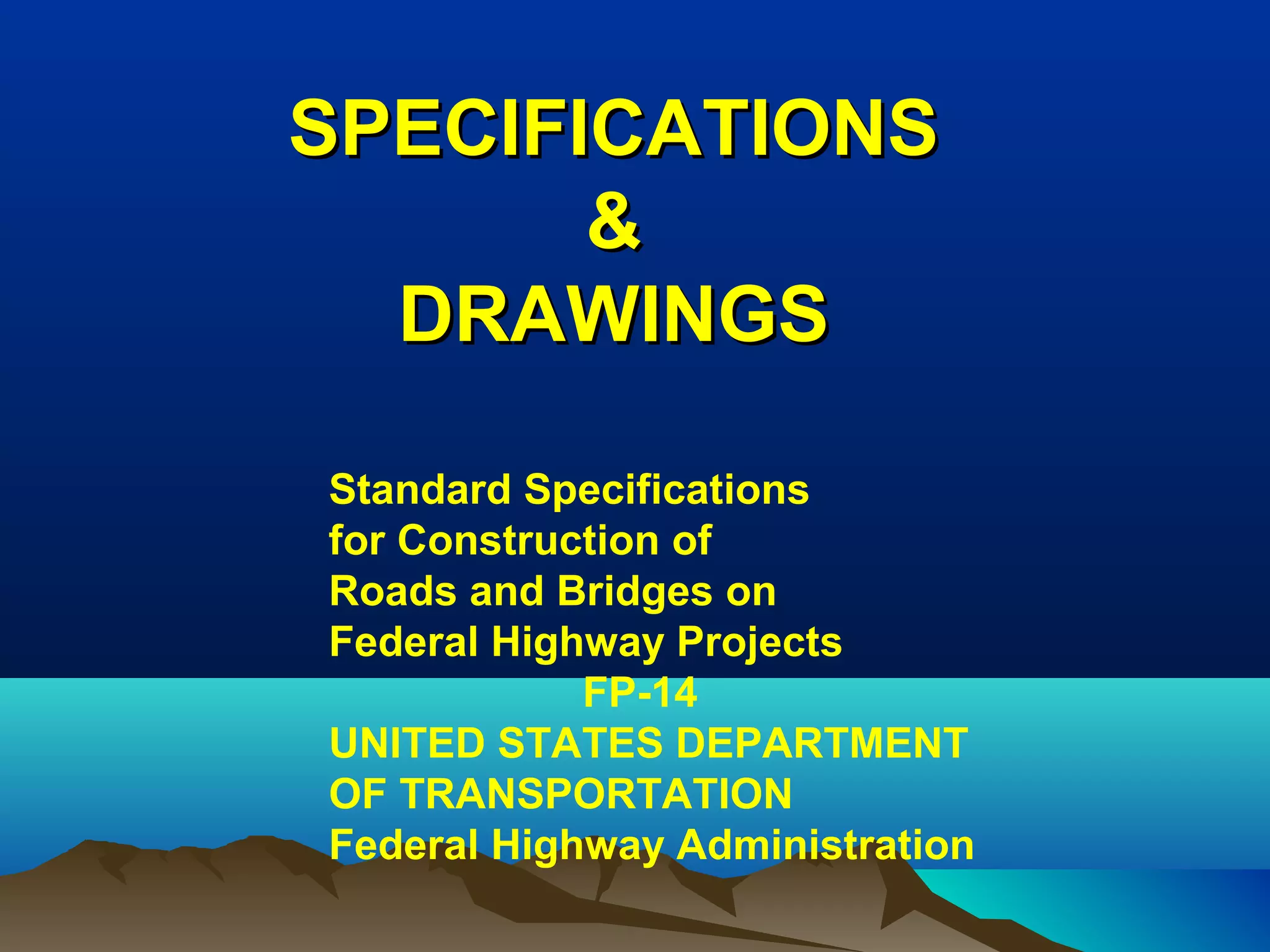 SPECIFICATIONSSPECIFICATIONS
&&
DRAWINGSDRAWINGS
Standard Specifications 
for Construction of 
Roads and Bridges on 
Federal Highway Projects
FP-14
UNITED STATES DEPARTMENT 
OF TRANSPORTATION
Federal Highway Administration
 