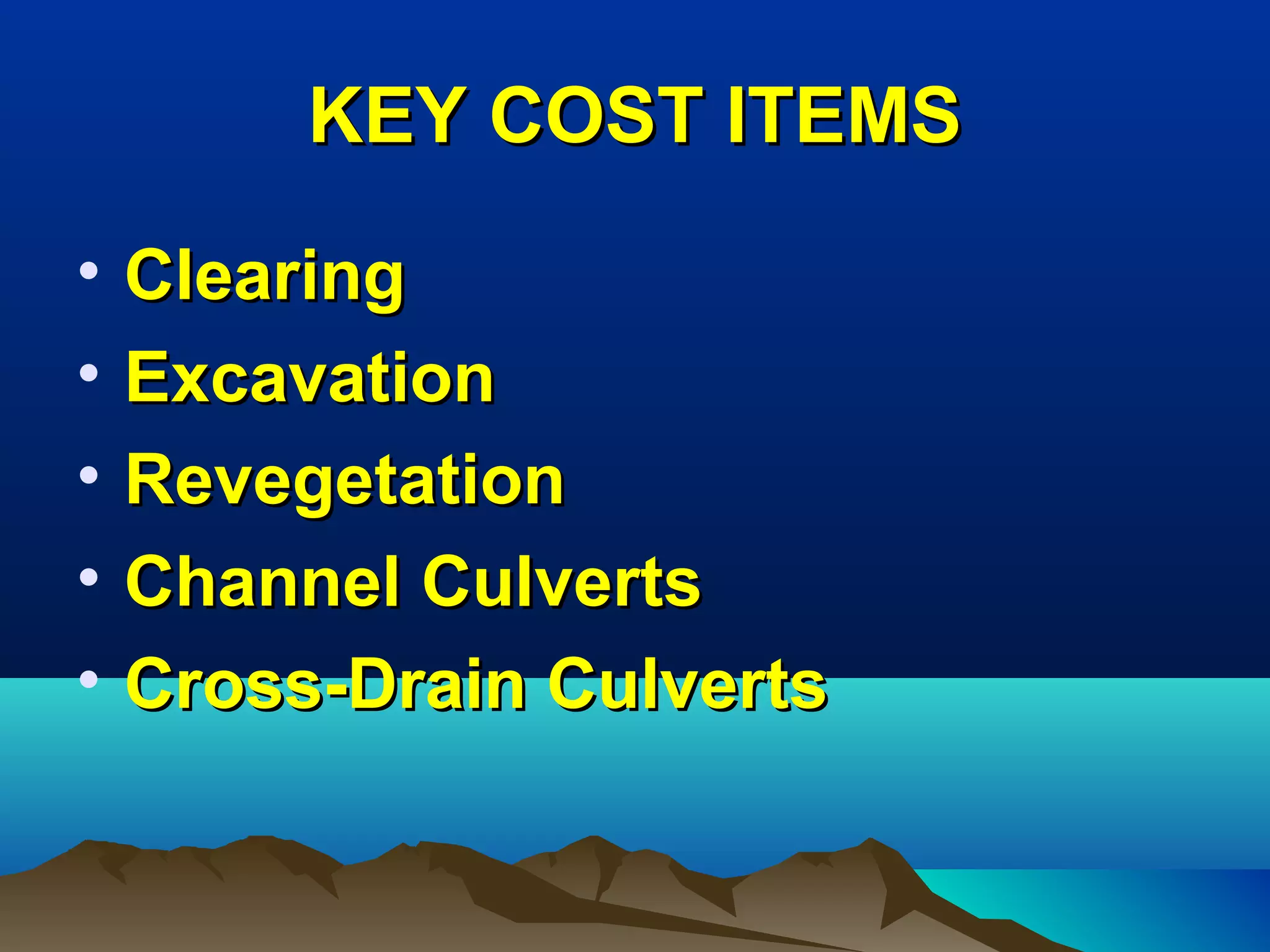 KEY COST ITEMSKEY COST ITEMS
• ClearingClearing
• ExcavationExcavation
• RevegetationRevegetation
• Channel CulvertsChannel Culverts
• Cross-Drain CulvertsCross-Drain Culverts
 
