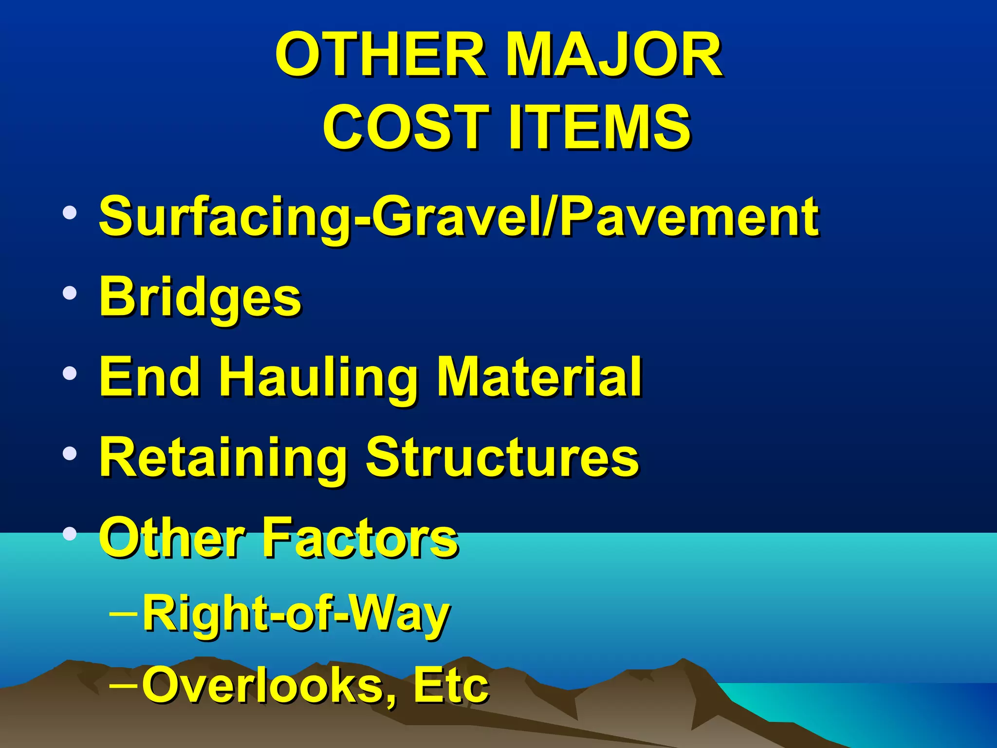 OTHER MAJOROTHER MAJOR
 COST ITEMS COST ITEMS
• Surfacing-Gravel/PavementSurfacing-Gravel/Pavement
• BridgesBridges
• End Hauling MaterialEnd Hauling Material
• Retaining StructuresRetaining Structures
• Other FactorsOther Factors
–Right-of-WayRight-of-Way
–Overlooks, EtcOverlooks, Etc
 
