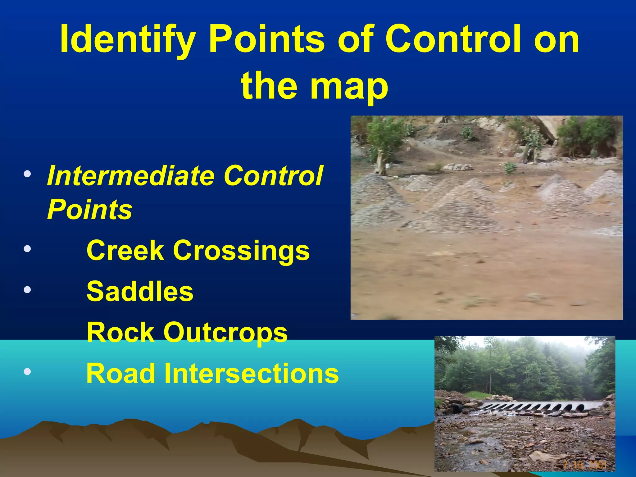Identify Points of Control on
the map
• Intermediate Control
Points
• Creek Crossings
• Saddles
Rock Outcrops
• Road Intersections
 