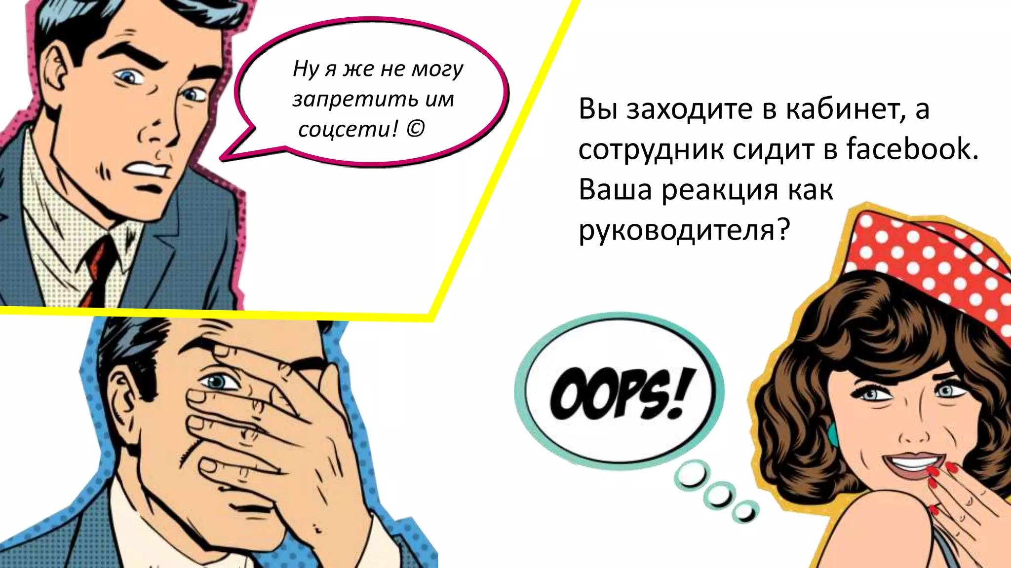 Вы заходите в кабинет, а
сотрудник сидит в facebook.
Ваша реакция как
руководителя?
Ну я же не могу
запретить им
соцсети! ©
 