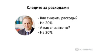 - Как снизить расходы?
- На 20%.
- А как снизить-то?
- На 20%.
Следите за расходами
 
