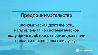 Экономическая деятельность,
направленная на систематическое
получение прибыли от производства или
продажи товаров, оказания услуг.
Предпринимательство
 