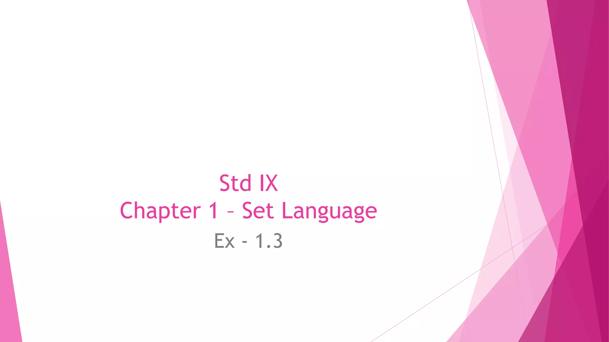 Std IX
Chapter 1 – Set Language
Ex - 1.3
 