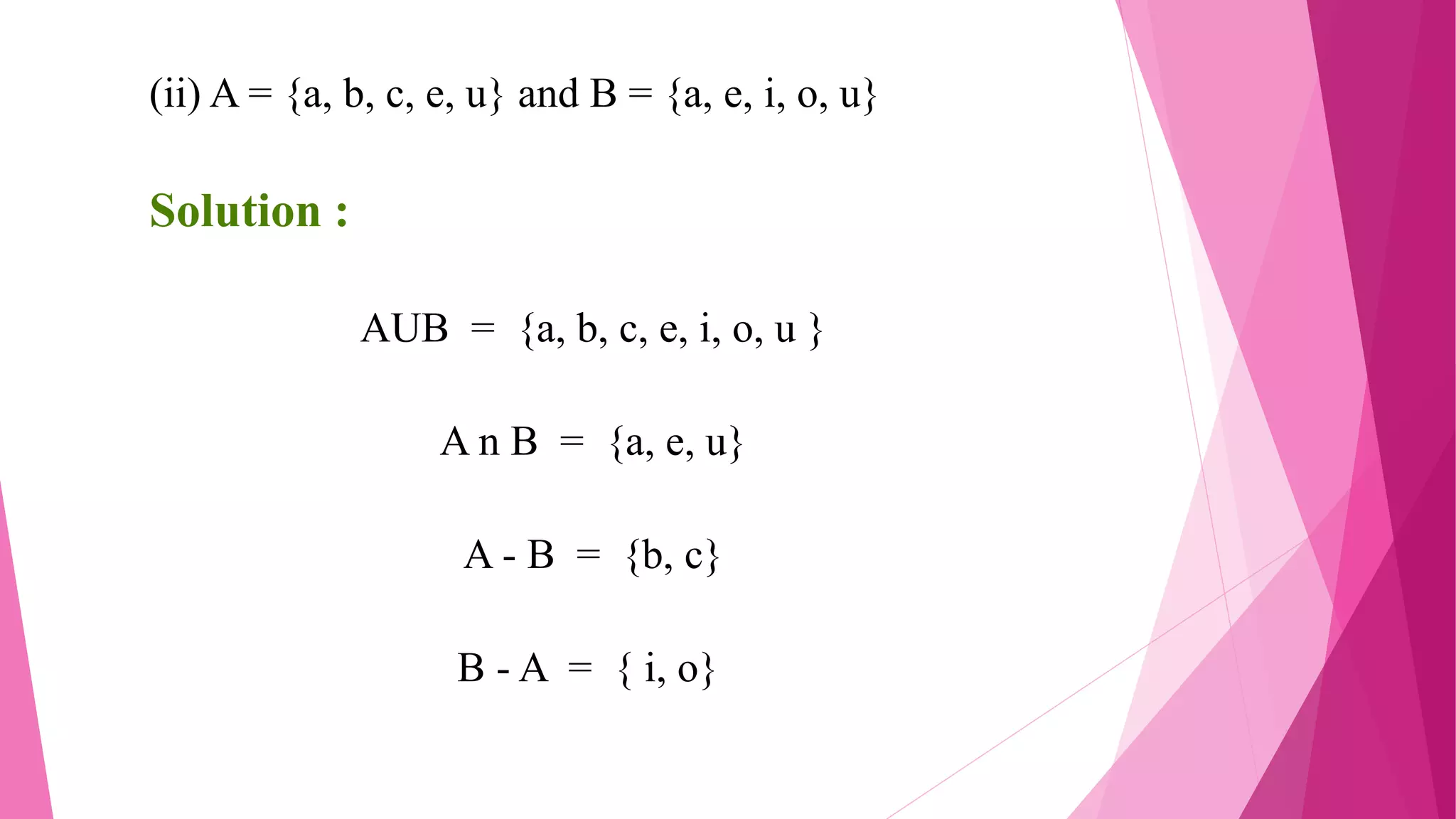 (ii) A = {a, b, c, e, u} and B = {a, e, i, o, u}
Solution :
AUB = {a, b, c, e, i, o, u }
A n B = {a, e, u}
A - B = {b, c}
B - A = { i, o}
 
