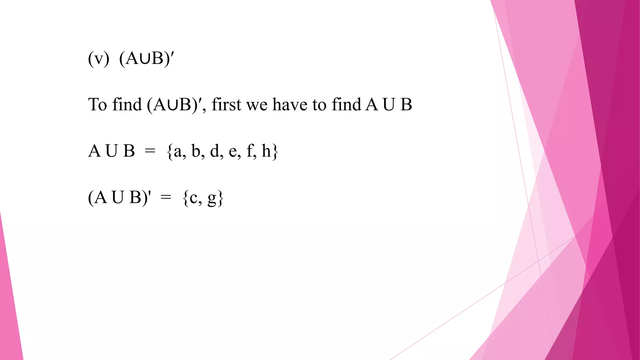 (v) (A∪B)′
To find (A∪B)′, first we have to find A U B
A U B = {a, b, d, e, f, h}
(A U B)' = {c, g}
 