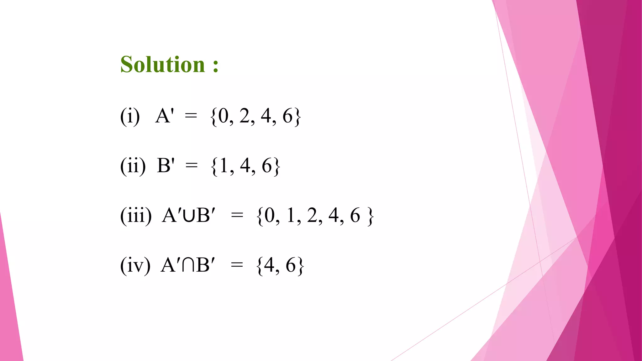 Solution :
(i) A' = {0, 2, 4, 6}
(ii) B' = {1, 4, 6}
(iii) A′∪B′ = {0, 1, 2, 4, 6 }
(iv) A′∩B′ = {4, 6}
 