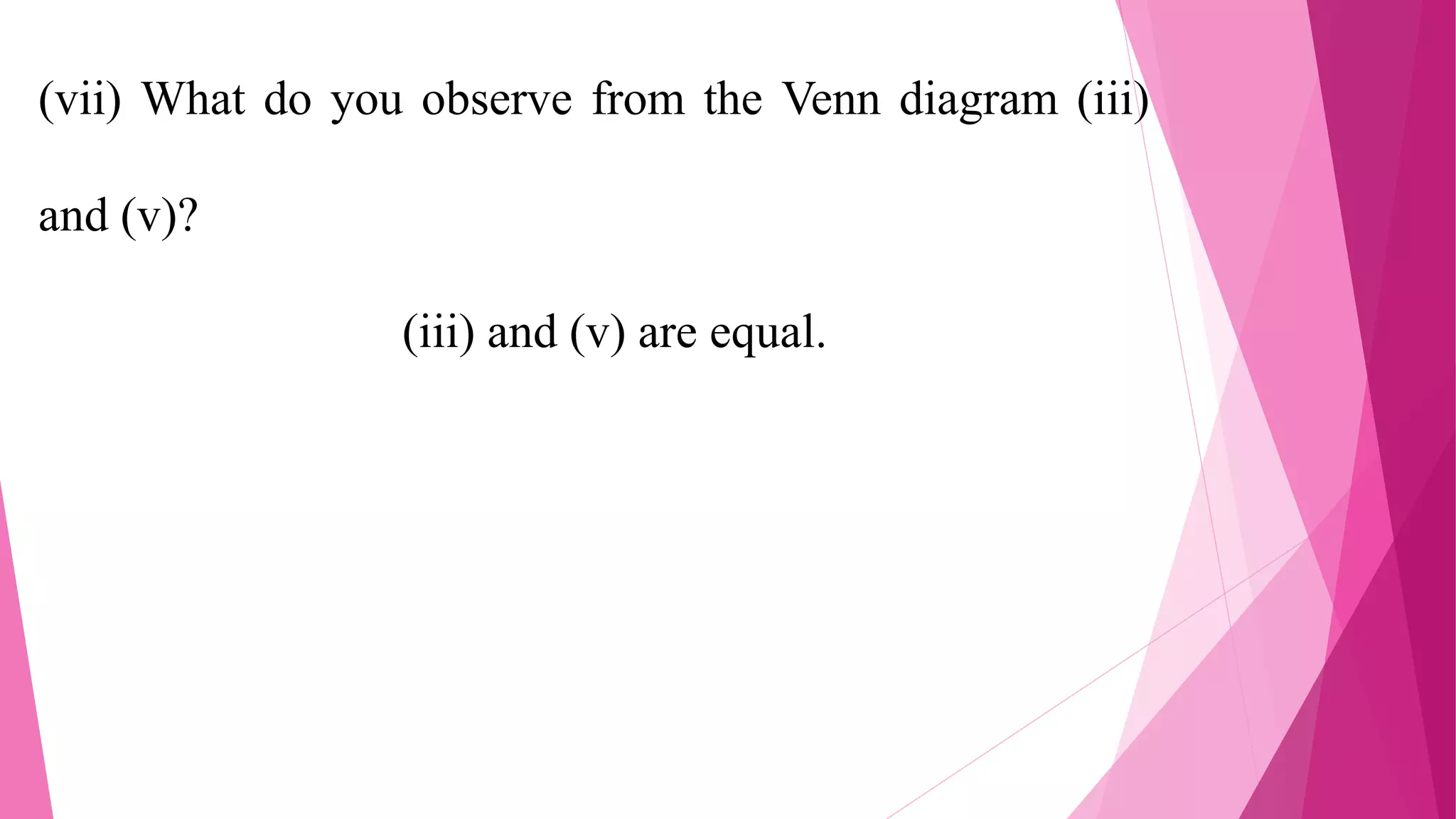 (vii) What do you observe from the Venn diagram (iii)
and (v)?
(iii) and (v) are equal.
 