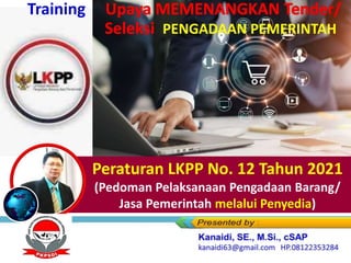 Peraturan LKPP No. 12 Tahun 2021
(Pedoman Pelaksanaan Pengadaan Barang/
Jasa Pemerintah melalui Penyedia)
Training
PENGADAAN PEMERINTAH
 