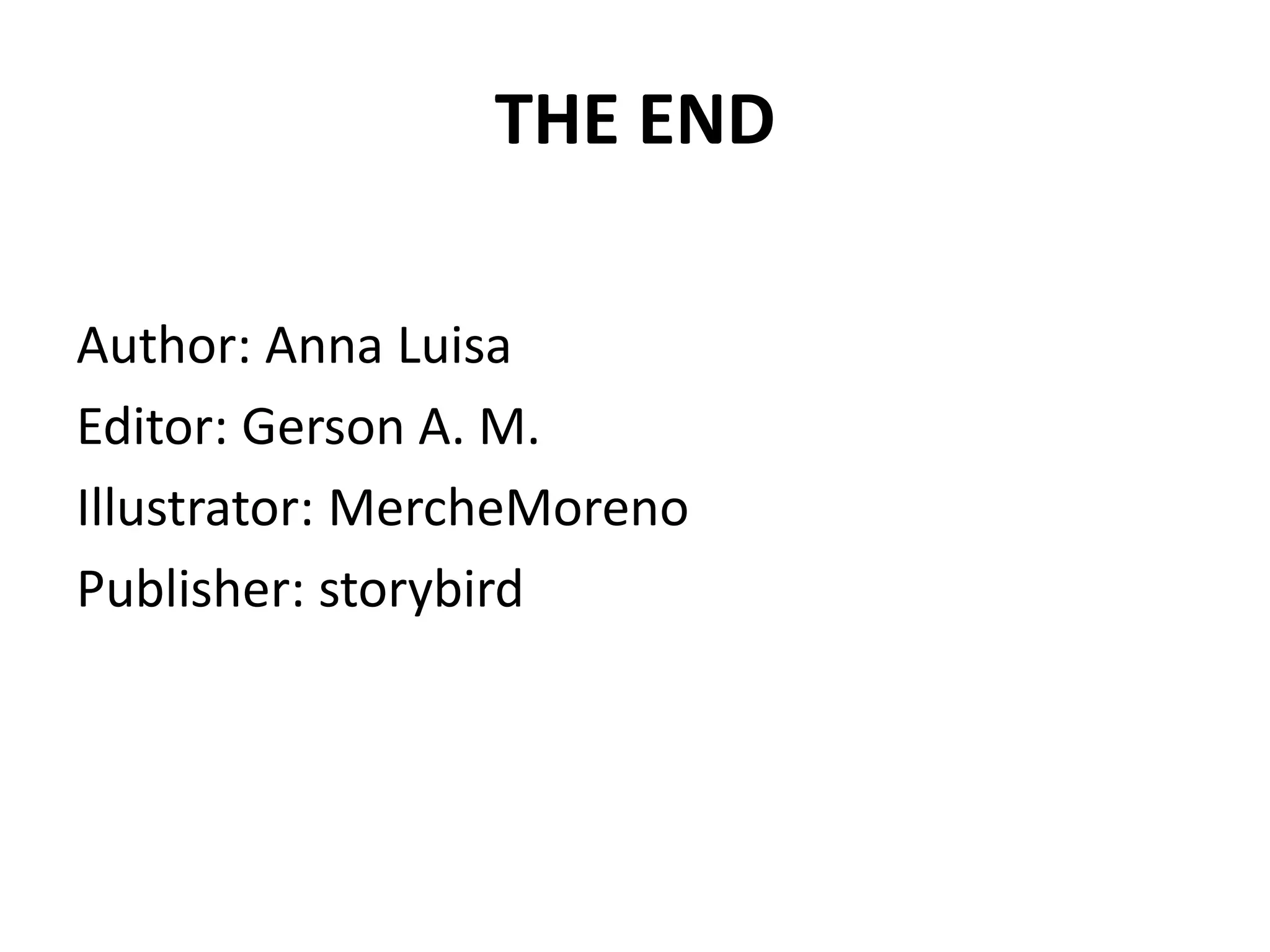 THE END
Author: Anna Luisa
Editor: Gerson A. M.
Illustrator: MercheMoreno
Publisher: storybird