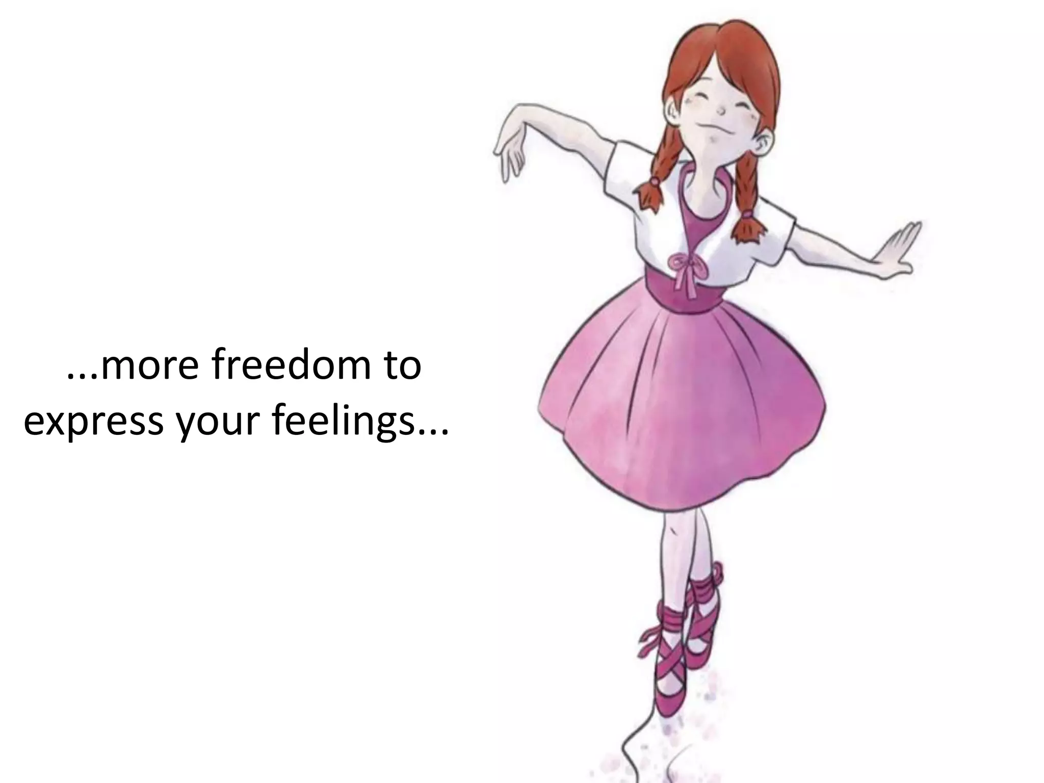 ...more freedom to
express your feelings...