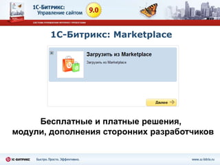 1С-Битрикс: Marketplace




     Бесплатные и платные решения,
модули, дополнения сторонних разработчиков
 