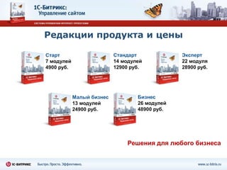 Редакции продукта и цены

Старт                      Стандарт             Эксперт
7 модулей                  14 модулей           22 модуля
4900 руб.                  12900 руб.           28900 руб.




            Малый бизнес           Бизнес
            13 модулей             26 модулей
            24900 руб.             48900 руб.




                               Решения для любого бизнеса
 