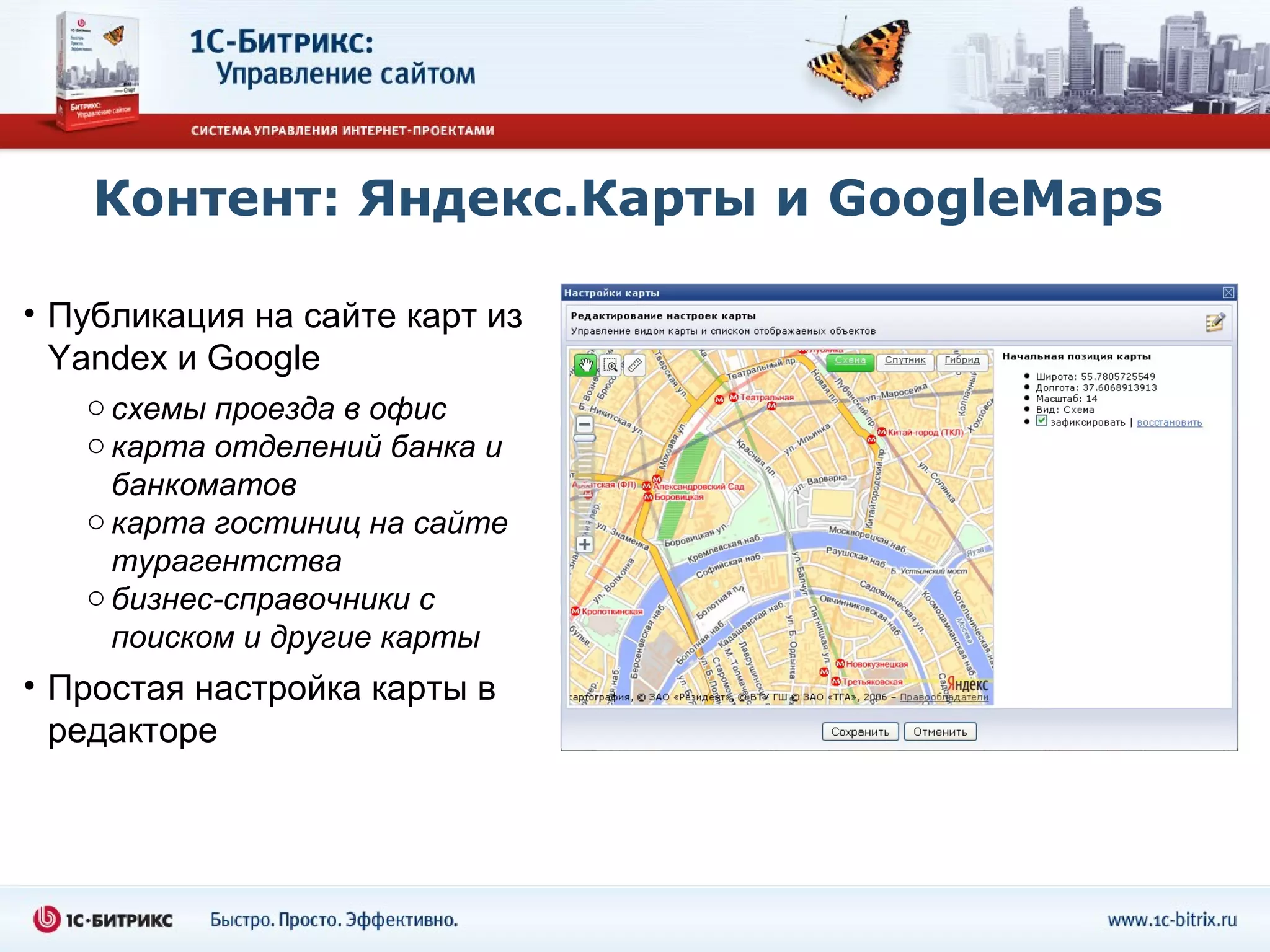 Контент: Яндекс.Карты и GoogleMaps

• Публикация на сайте карт из
  Yandex и Google
   o схемы проезда в офис
   o карта отделений банка и
     банкоматов
   o карта гостиниц на сайте
     турагентства
   o бизнес-справочники с
     поиском и другие карты
• Простая настройка карты в
  редакторе
 