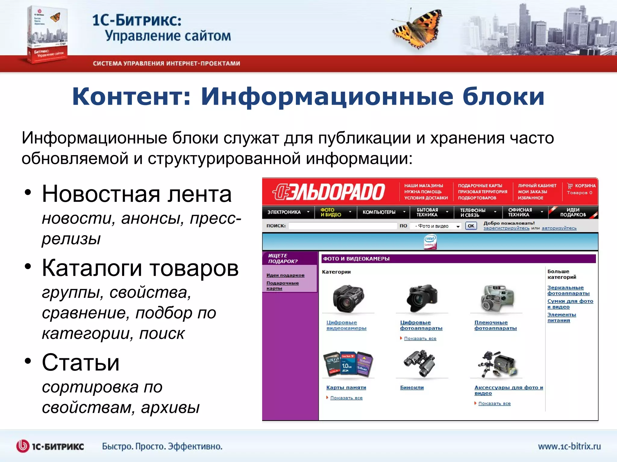 Контент: Информационные блоки
Информационные блоки служат для публикации и хранения часто
обновляемой и структурированной информации:

• Новостная лента
  новости, анонсы, пресс-
  релизы
• Каталоги товаров
  группы, свойства,
  сравнение, подбор по
  категории, поиск
• Статьи
  сортировка по
  свойствам, архивы
 