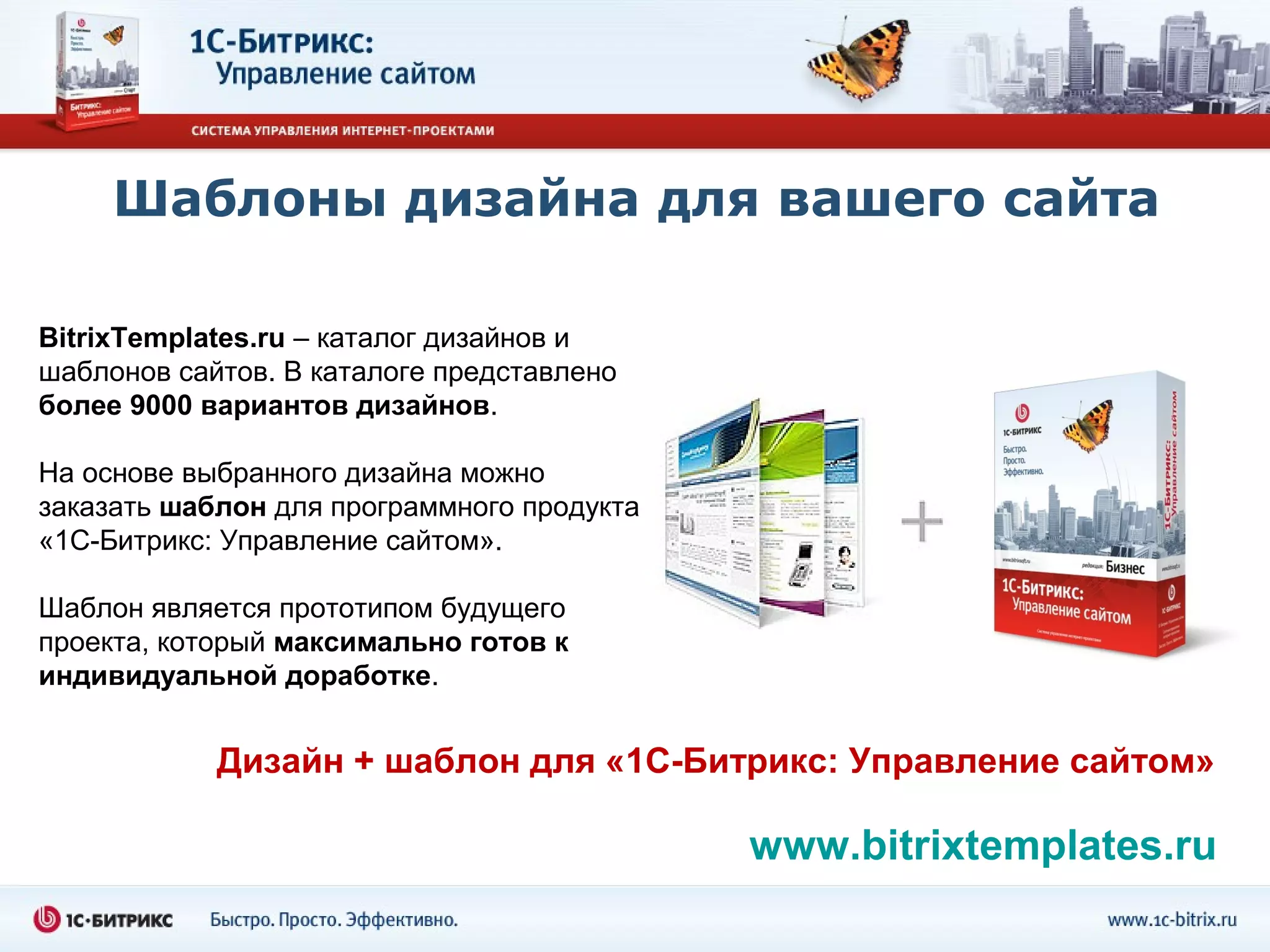 Шаблоны дизайна для вашего сайта

BitrixTemplates.ru – каталог дизайнов и
шаблонов сайтов. В каталоге представлено
более 9000 вариантов дизайнов.

На основе выбранного дизайна можно
заказать шаблон для программного продукта
«1С-Битрикс: Управление сайтом».

Шаблон является прототипом будущего
проекта, который максимально готов к
индивидуальной доработке.


            Дизайн + шаблон для «1С-Битрикс: Управление сайтом»

                                            www.bitrixtemplates.ru
 