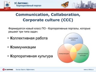 Communication, Collaboration,Corporate culture (CCC)Формируется новый класс ПО - Корпоративные порталы, которые решают три типа задач:Коллективная работа