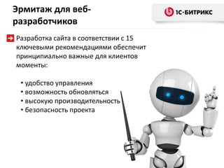 Эрмитаж для веб-
разработчиков
Разработка сайта в соответствии с 15
ключевыми рекомендациями обеспечит
принципиально важные для клиентов
моменты:

 • удобство управления
 • возможность обновляться
 • высокую производительность
 • безопасность проекта
 