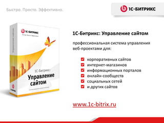 Быстро. Просто. Эффективно.




                              1С-Битрикс: Управление сайтом
                              профессиональная система управления
                              веб-проектами для:

                                    корпоративных сайтов
                                    интернет-магазинов
                                    информационных порталов
                                    онлайн-сообществ
                                    социальных сетей
                                    и других сайтов


                              www.1c-bitrix.ru
 