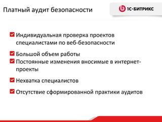 Индивидуальная проверка проектов специалистами по веб-безопасности Большой объем работы Постоянные изменения вносимые в интернет-проекты Нехватка специалистов Отсутствие сформированной практики аудитов Платный аудит безопасности 