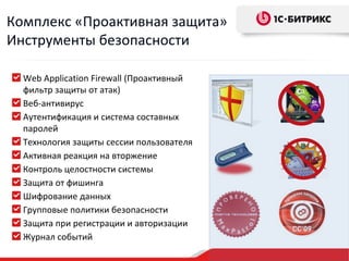 Web Application Firewall ( Проактивный фильтр защиты от атак ) Веб-антивирус Аутентификация и система составных паролей  Технология защиты сессии пользователя Активная реакция на вторжение Контроль целостности системы Защита от фишинга Шифрование данных Групповые политики безопасности  Защита при регистрации и авторизации Журнал событий Комплекс «Проактивная защита» Инструменты безопасности 