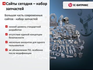 Сайты сегодня – набор запчастей Большая часть современных сайтов - набор запчастей низкий уровень стандартной разработки  отсутствие единой концепции безопасности  несколько аккаунтов для одного пользователя не обновляемое ПО, особенно после модификации  