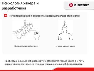 Психология хакера и разработчика Психология хакера и разработчика принципиально отличаются Профессиональным веб-разработчик становится только через 3-5 лет и при активном контроле со стороны специалиста по веб-безопасности Как мыслит разработчик… …  и как мыслит хакер  