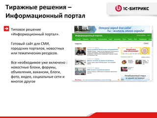 Тиражные решения – Информационный портал Типовое решение «Информационный портал».  Готовый сайт для СМИ, городских порталов, новостных или тематических ресурсов.  Все необходимое уже включено : новостные блоки, форумы, объявления, вакансии, блоги, фото, видео, социальные сети и многое другое 