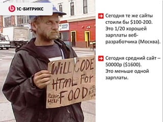 Сегодня те же сайты стоили бы  $100-200 . Это 1/20 хорошей зарплаты веб - разработчика (Москва).  Сегодня средний сайт –  50000 р ( $ 1600 ) . Это меньше одной зарплаты. 