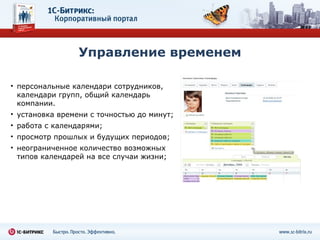 Управление временем персональные календари сотрудников, календари групп, общий календарь компании. установка времени с точностью до минут; работа с календарями; просмотр прошлых и будущих периодов; неограниченное количество возможных типов календарей на все случаи жизни; 