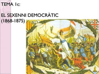 TEMA 1c:  EL SEXENNI DEMOCRÀTIC  (1868-1875) 