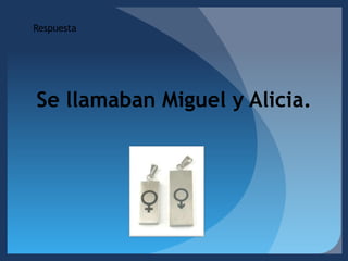 RespuestaSe llamaban Miguel y Alicia. 