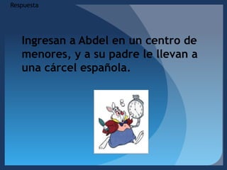 RespuestaIngresan a Abdel en un centro de menores, y a su padre le llevan a una cárcel española.