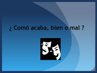 ¿ Comó acaba, bien o mal ?